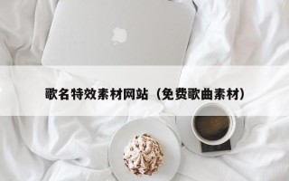 安宁歌名特效素材网站（免费歌曲素材）